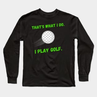 That's What I Do. I Play Golf. Long Sleeve T-Shirt